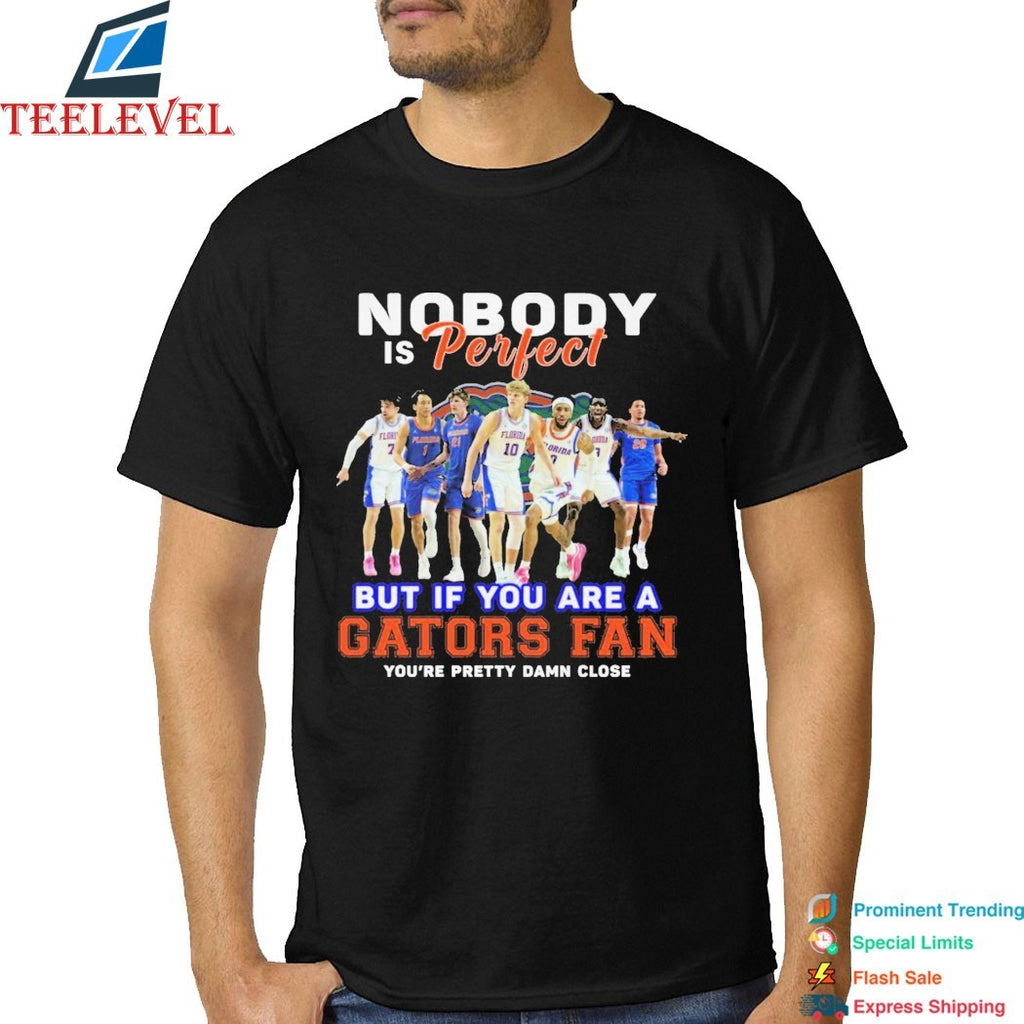 Nobody Is Perfect But If You Are A Florida Gators Fan You’re Pretty Damn Close T-shirts