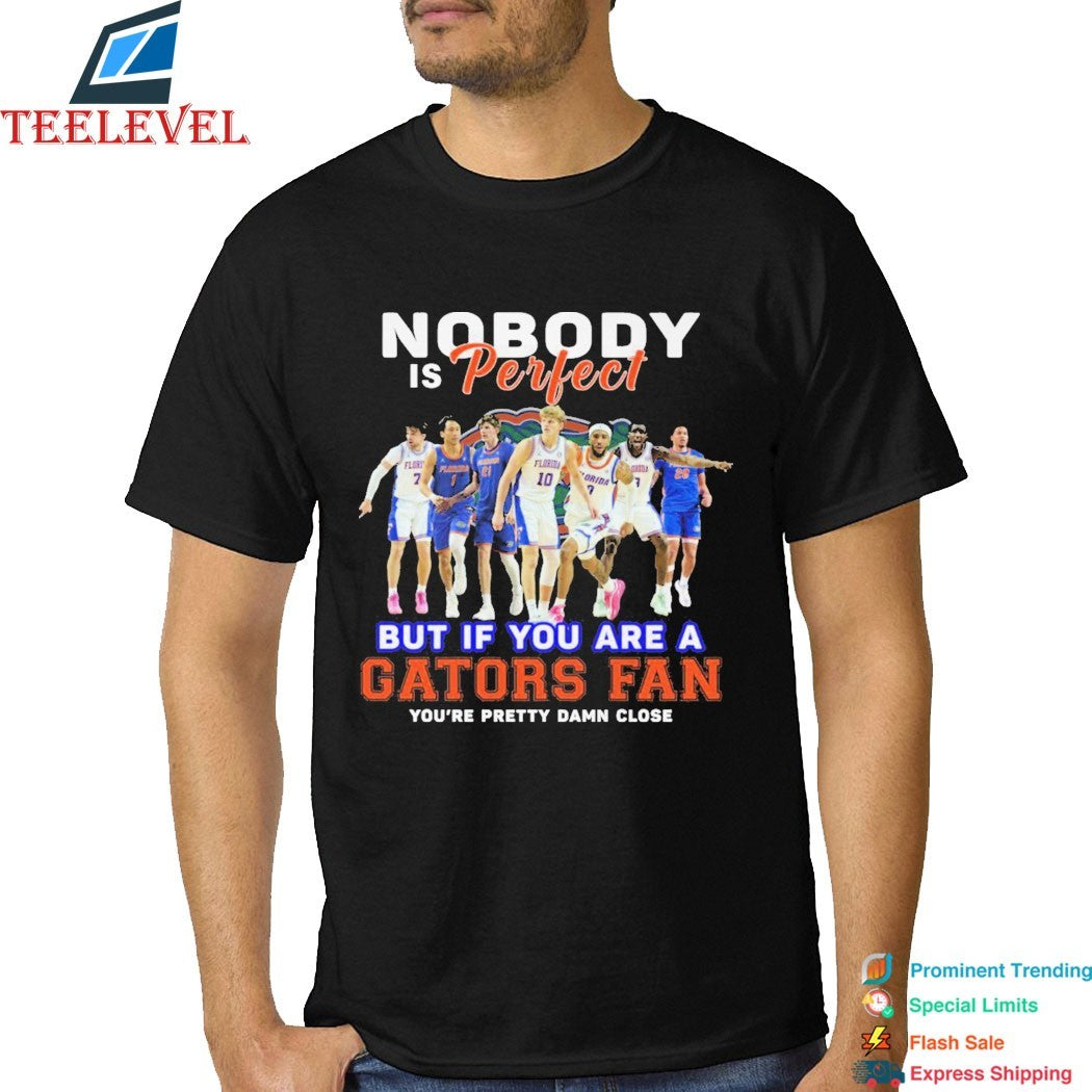Nobody Is Perfect But If You Are A Florida Gators Fan You’re Pretty Damn Close T-shirts
