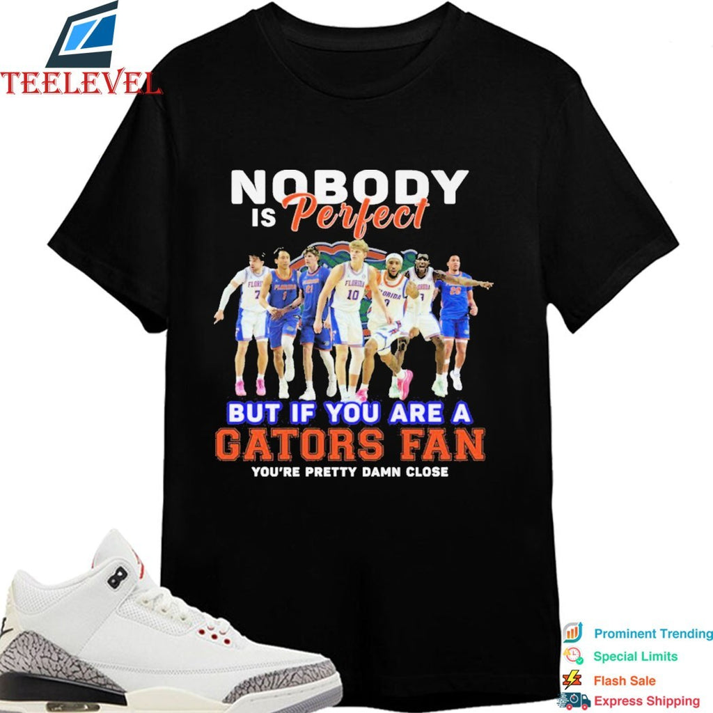 Nobody Is Perfect But If You Are A Florida Gators Fan You’re Pretty Damn Close T-shirts