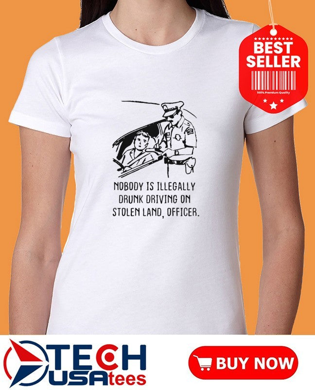 Nobody is illegaly drunk driving on stolen land officer shirt