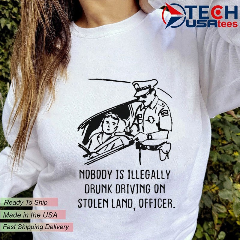 Nobody is illegaly drunk driving on stolen land officer shirt
