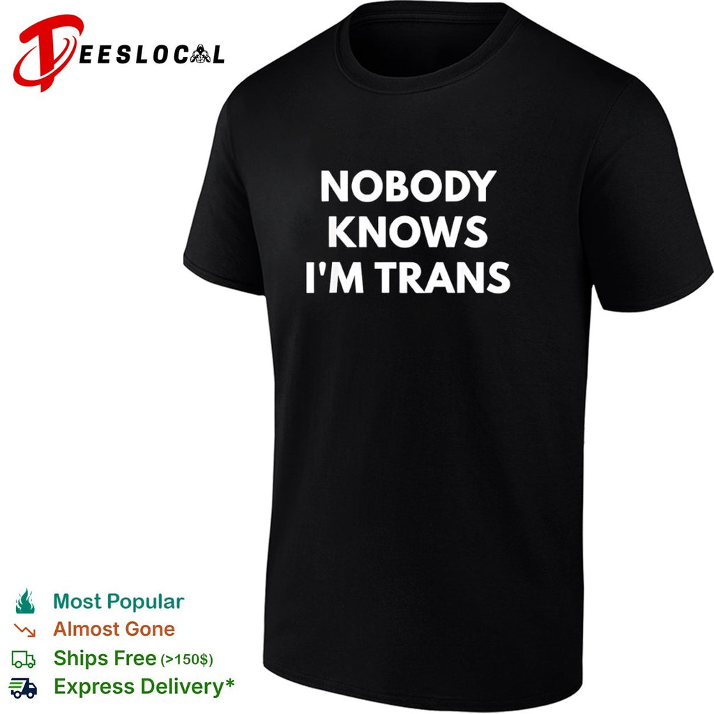 Nobody knows I am trans shirt