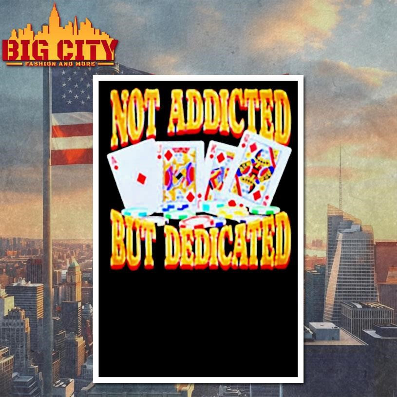 Not Addicted But Dedicated Shirt