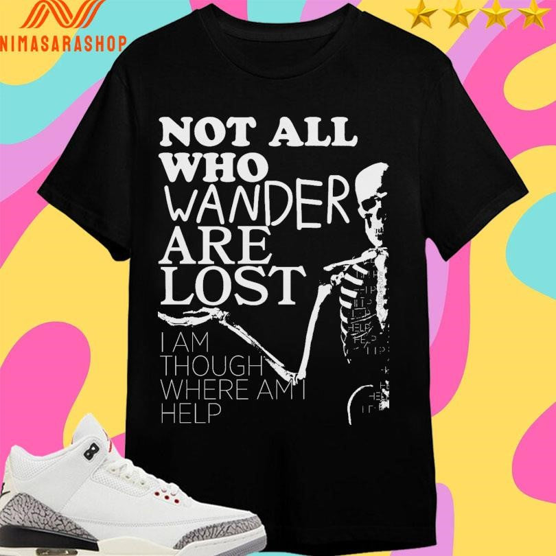 Not All Who Wander Are Lost I Am Though Where Am I Help Shirts