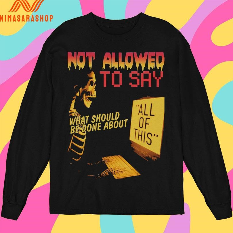 Not Allowed To Say What Should Be Done About All Of This Shirts