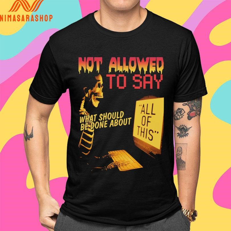 Not Allowed To Say What Should Be Done About All Of This Skeleton Shirts