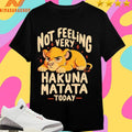 Not Feeling Very Hakuna Matata Today Lion Shirts
