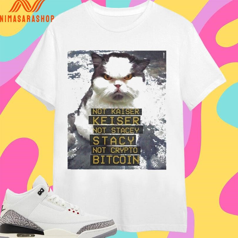 Not Kaiser Keiser Not Stacey Stacy Not Crypto Bitcoin Cat Shirts
