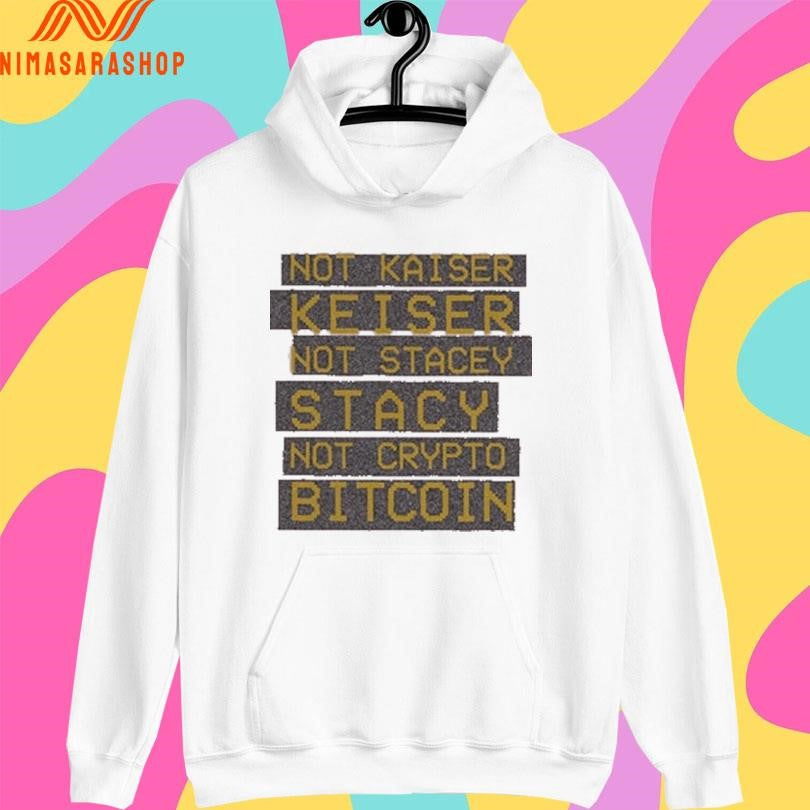 Not Kaiser Keiser Not Stacey Stacy Not Crypto Bitcoin Shirts