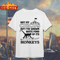Not My Circus But I’ve Grown Quite Fond Of Its Monkeys Shirt