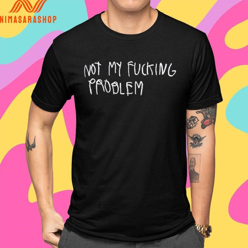 Not My Fucking Problem Shirts