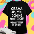 Obama Are You Coming Home Soon The Babysitter Is Weird Shirts