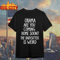 Obama Are You Coming Home Soon the babysitter is weird Shirt