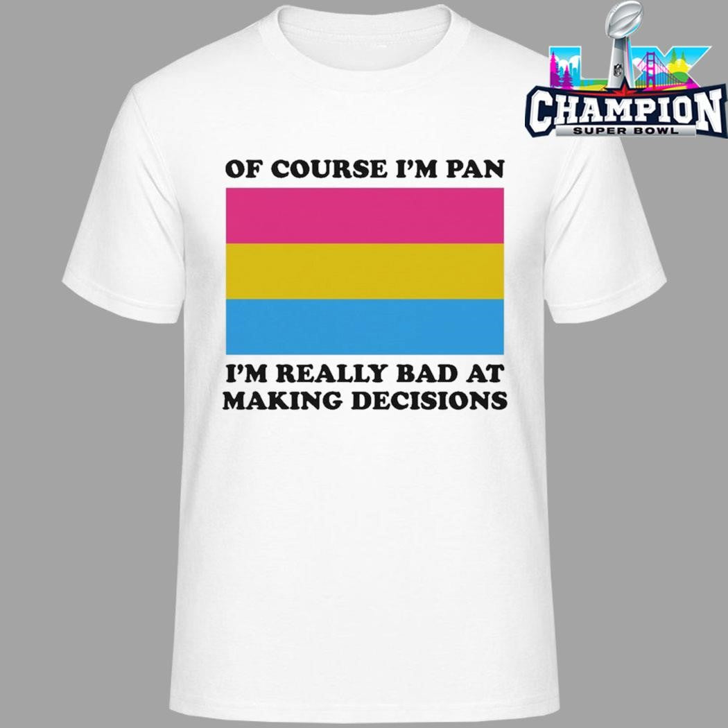 Of Course I’m Pan I’m Really Bad At Making Decisions Shirt