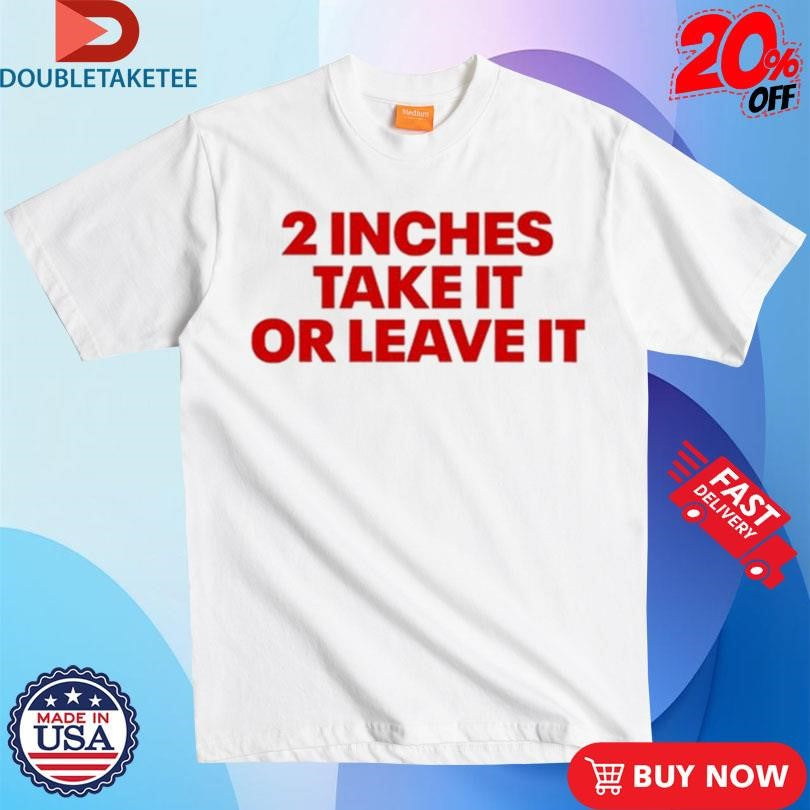 Official 2 Inches Take It Or Leave It Shirts