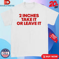 Official 2 Inches Take It Or Leave It Shirts