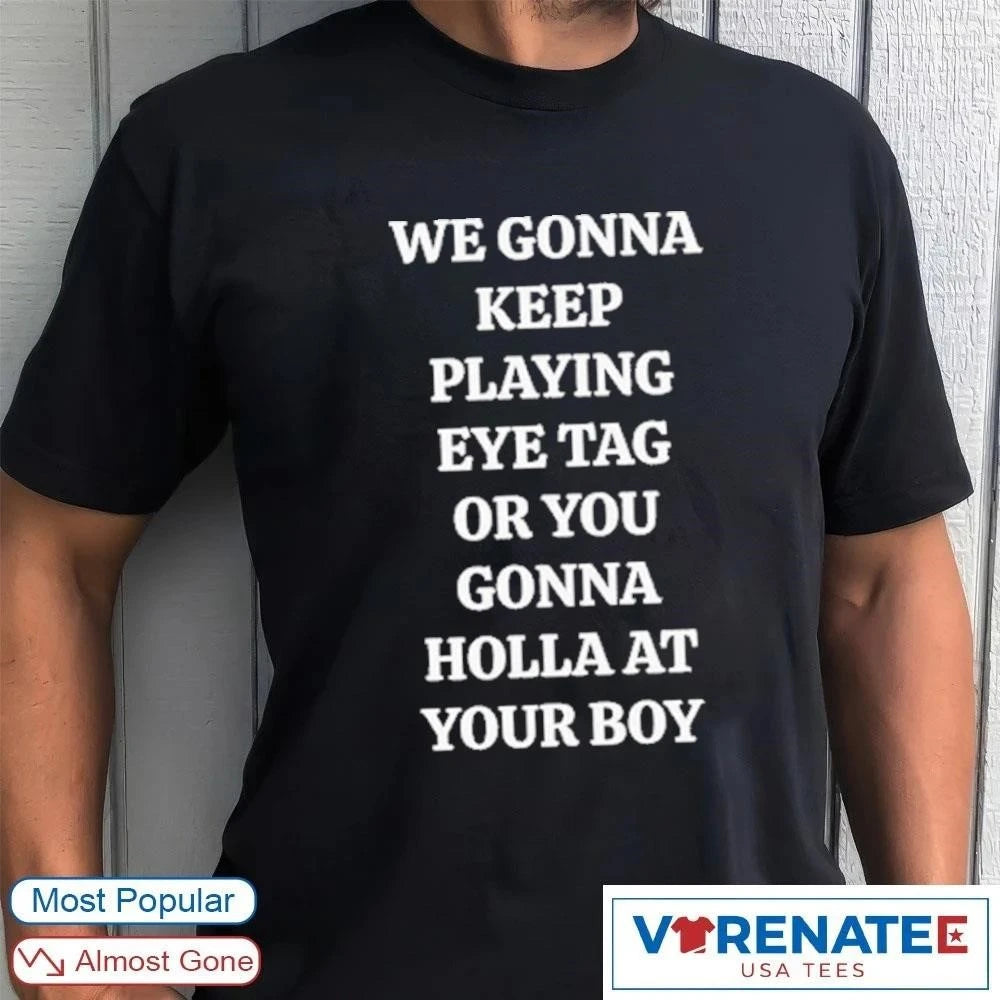 Official 2026 We Gonna Keep Playing Eye Tag Or You Gonna Holla At Your Boy Hot New t-shirt