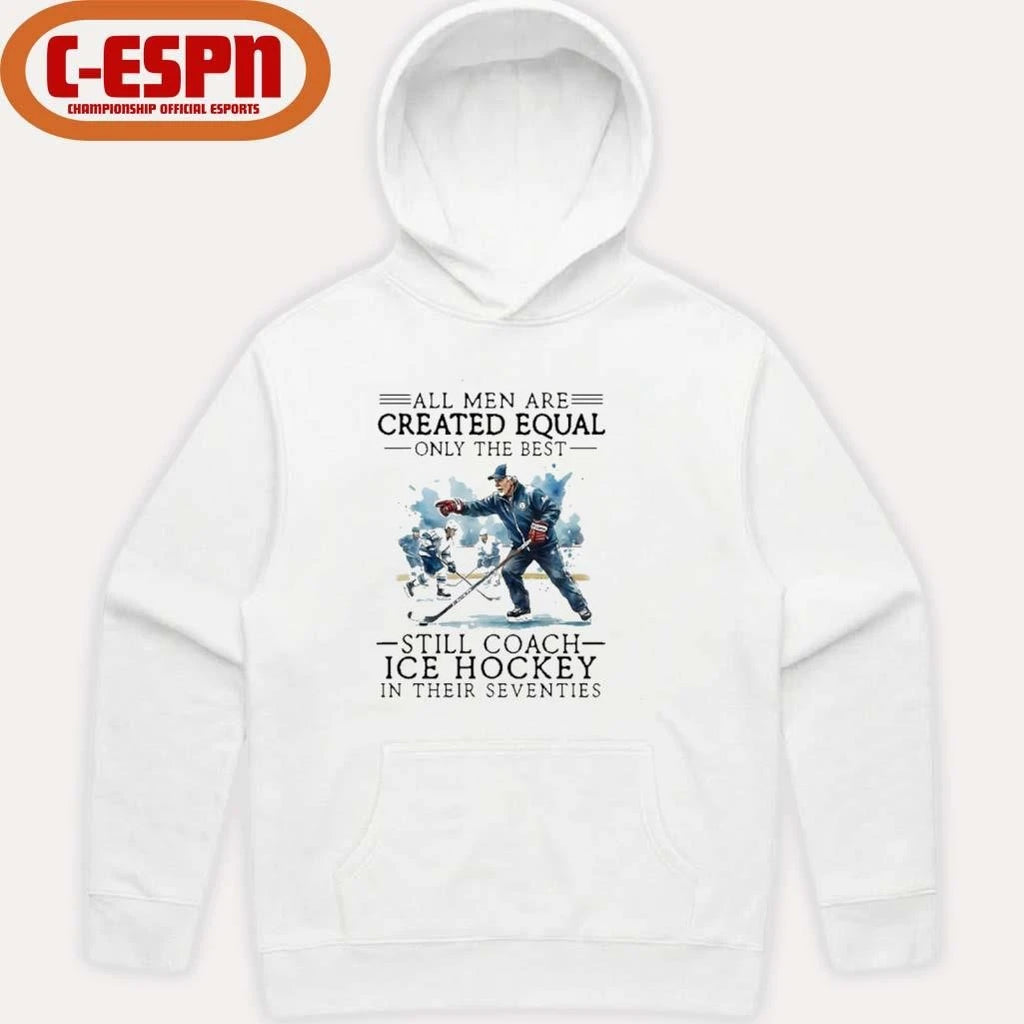 Official All Men Are Created Equal, Only The Best Still Coach Ice Hockey In Their Seventies Shirt