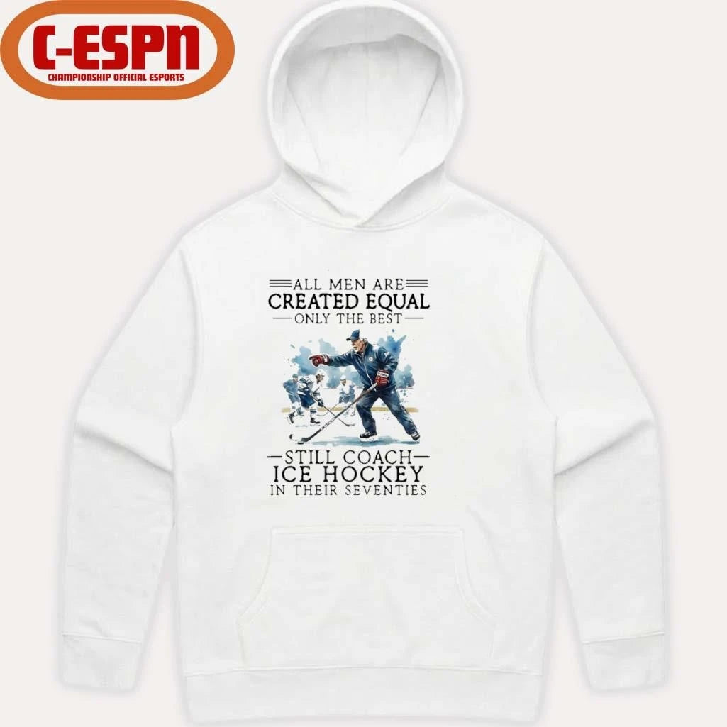 Official All Men Are Created Equal, Only The Best Still Coach Ice Hockey In Their Seventies Shirt