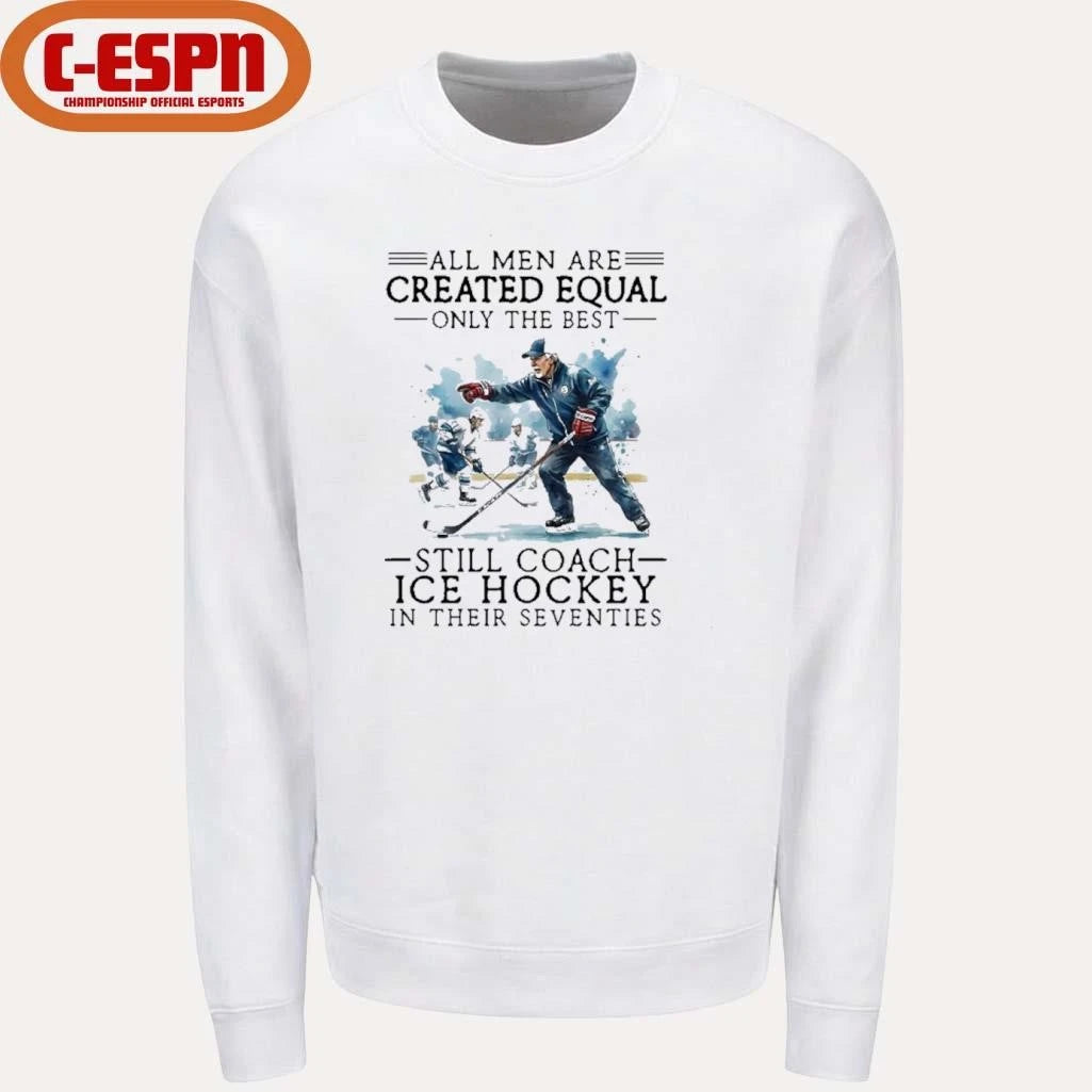 Official All Men Are Created Equal, Only The Best Still Coach Ice Hockey In Their Seventies Shirt