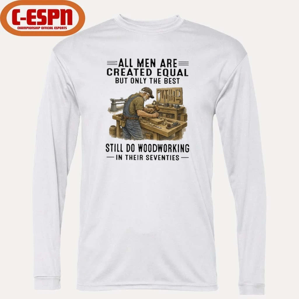 Official All Men Are Created Equal Only The Best Still Do Woodworking In Their Seventies Shirt