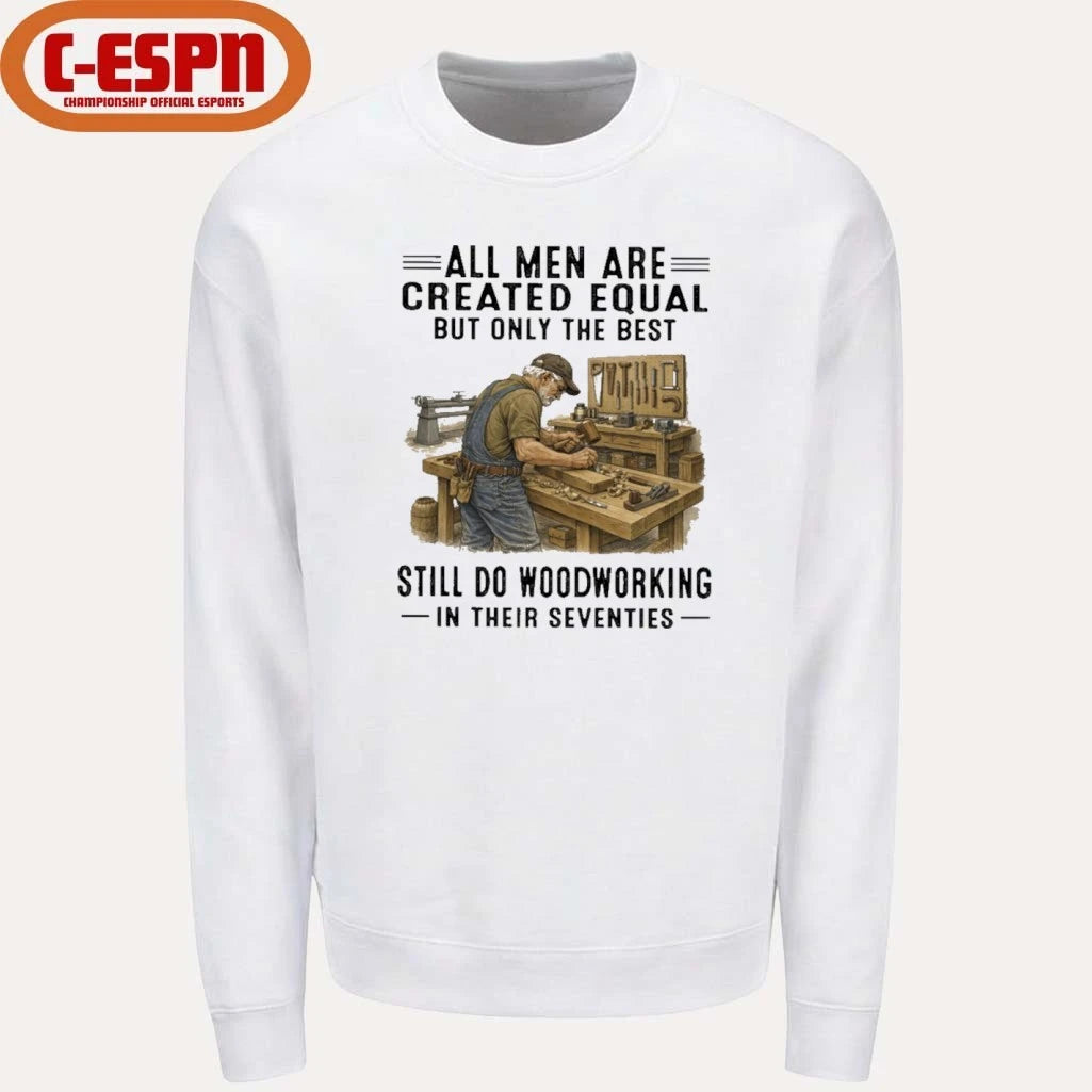 Official All Men Are Created Equal Only The Best Still Do Woodworking In Their Seventies Shirt