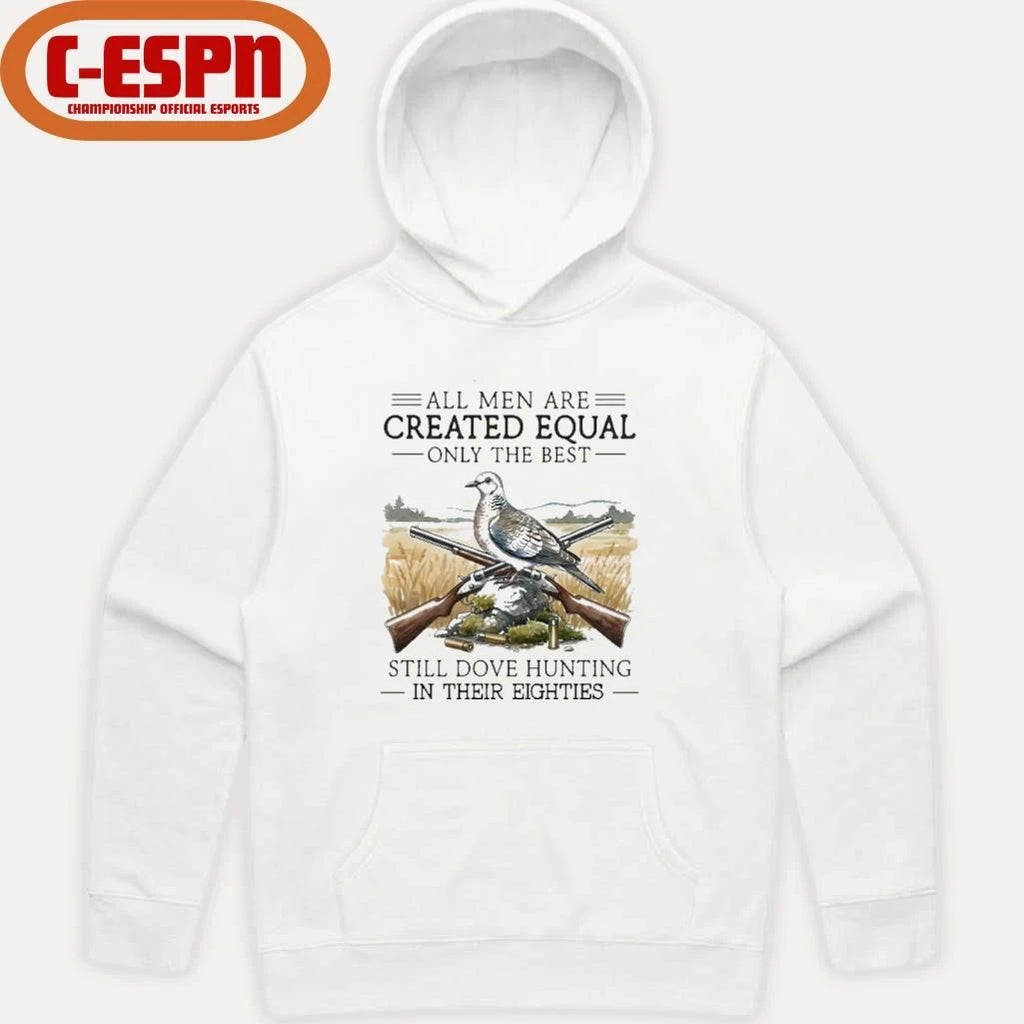 Official All Men Are Created Equal Only The Best Still Dove Hunting In Their Eighties Shirt