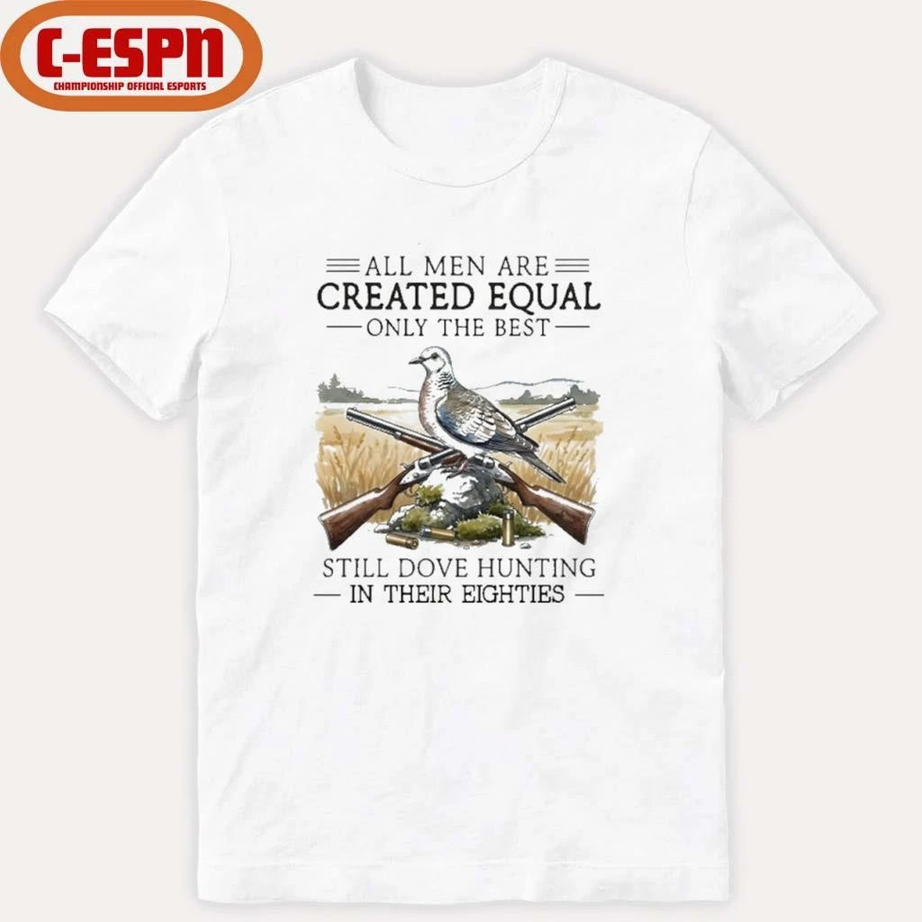 Official All Men Are Created Equal Only The Best Still Dove Hunting In Their Eighties Shirt