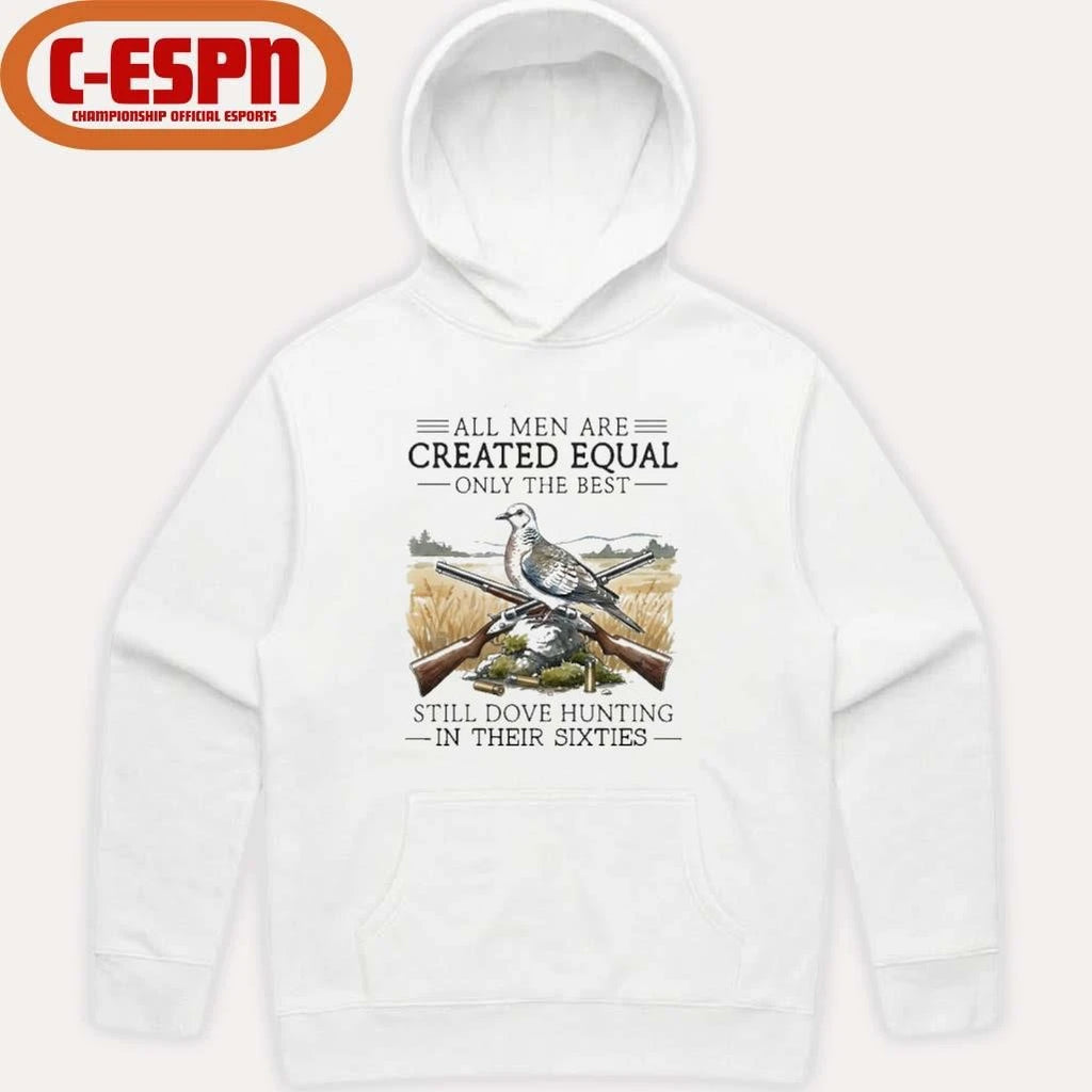 Official All Men Are Created Equal Only The Best Still Dove Hunting In Their Sixties Shirt