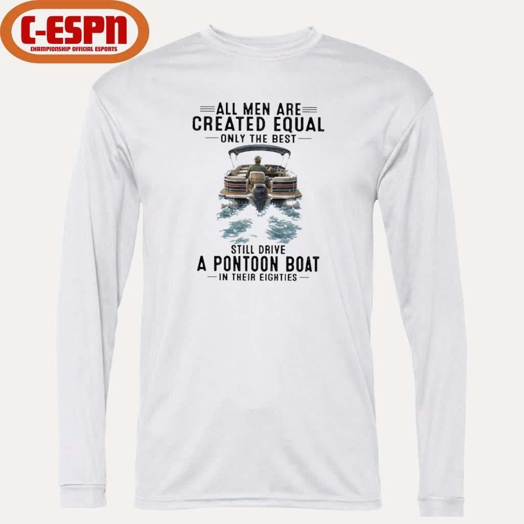Official All Men Are Created Equal Only The Best Still Drive A Pontoon Boat In Their Eighties Shirt
