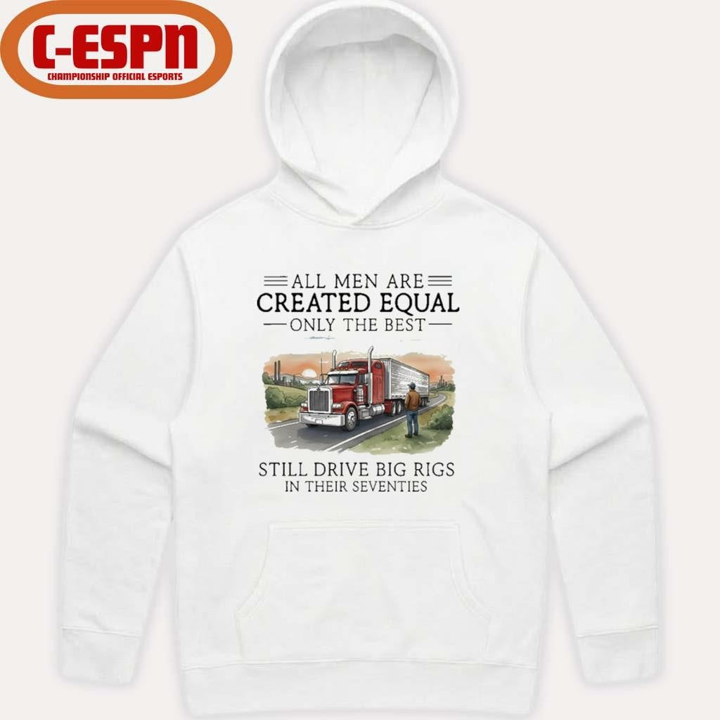 Official All Men Are Created Equal Only The Best Still Drive Big Rigs In Their Seventies Shirt