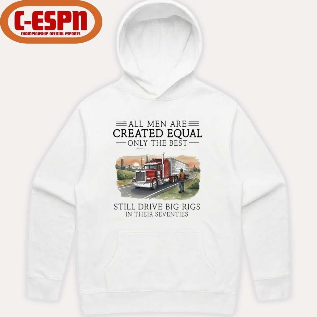 Official All Men Are Created Equal Only The Best Still Drive Big Rigs In Their Seventies Shirt