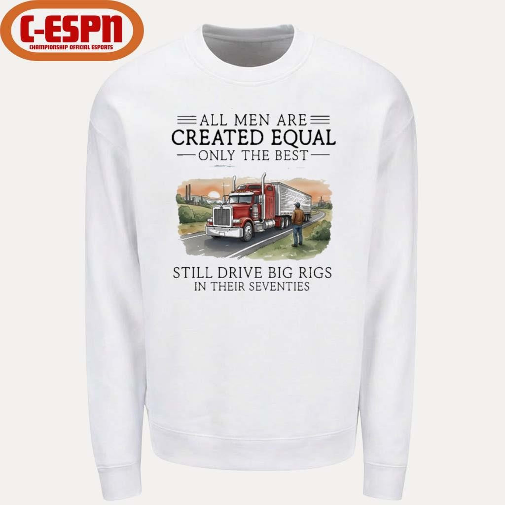 Official All Men Are Created Equal Only The Best Still Drive Big Rigs In Their Seventies Shirt