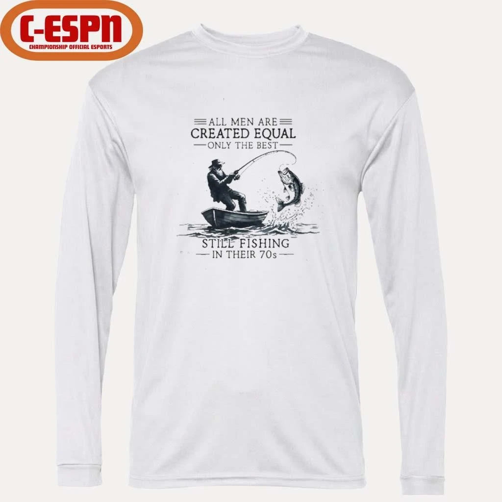 Official All Men Are Created Equal Only The Best Still Fishing In Their 70s shirt