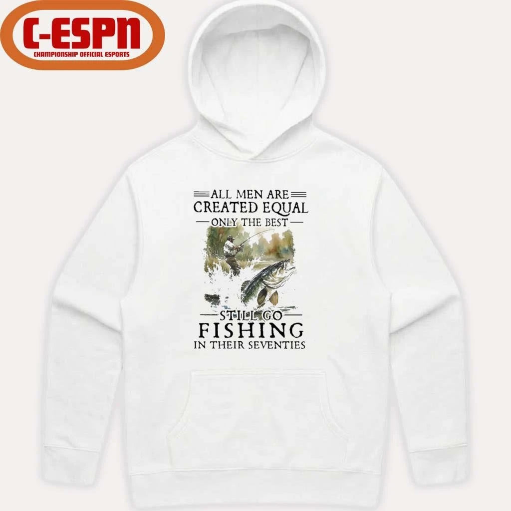 Official All Men Are Created Equal Only The Best Still Go Fishing In Their Seventies Shirt