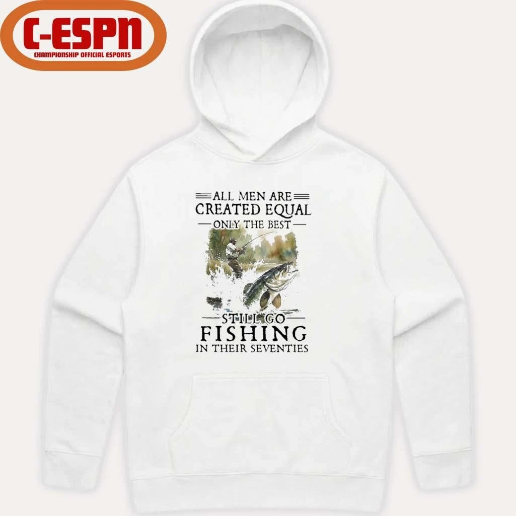 Official All Men Are Created Equal Only The Best Still Go Fishing In Their Seventies Shirt