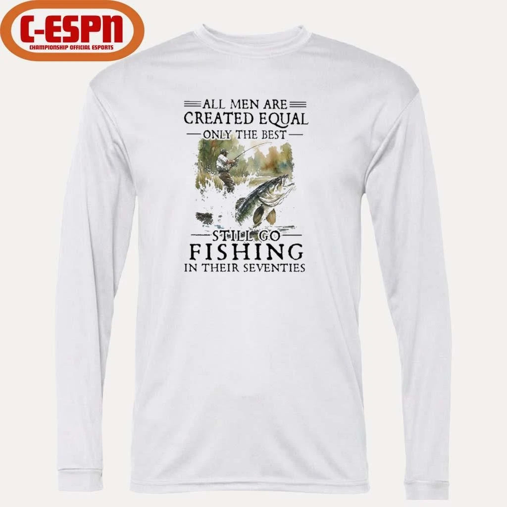 Official All Men Are Created Equal Only The Best Still Go Fishing In Their Seventies Shirt