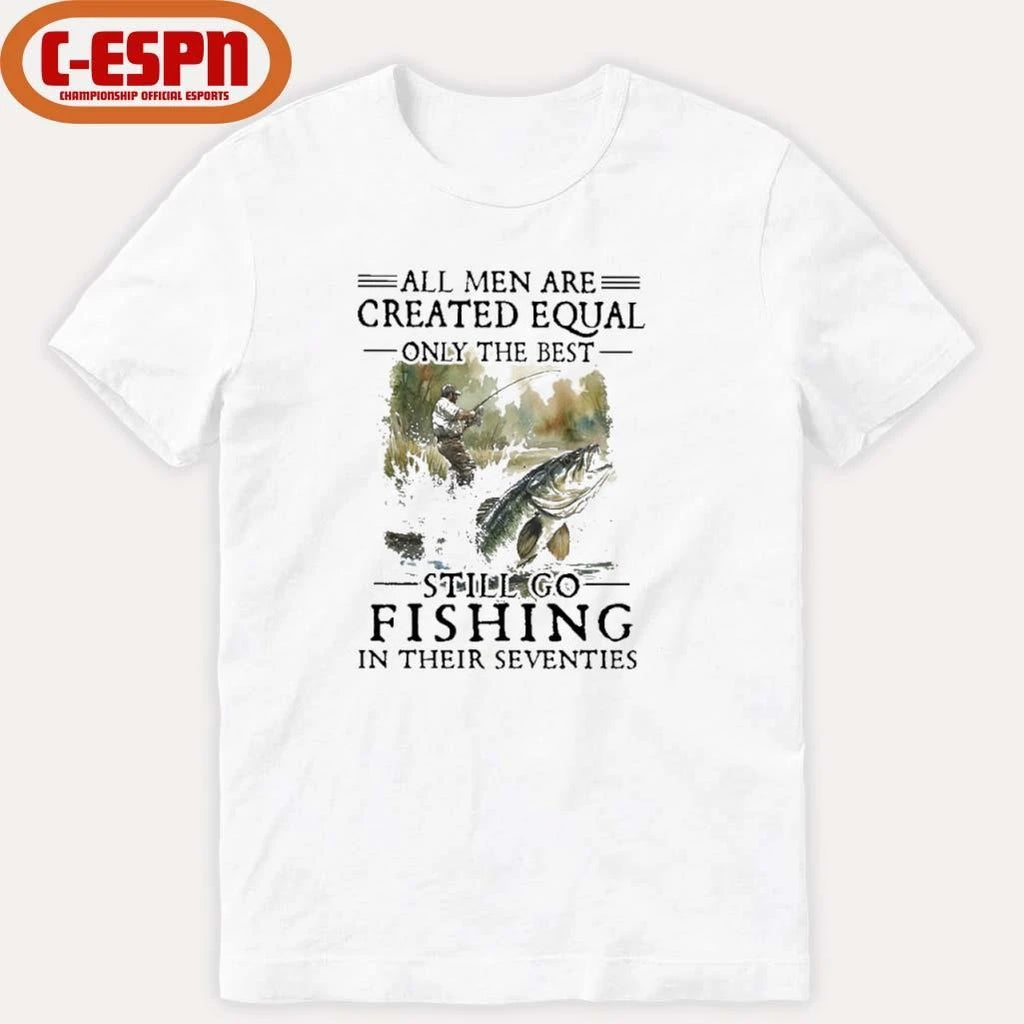 Official All Men Are Created Equal Only The Best Still Go Fishing In Their Seventies Shirt