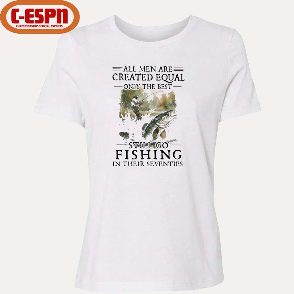 Official All Men Are Created Equal Only The Best Still Go Fishing In Their Seventies Shirt