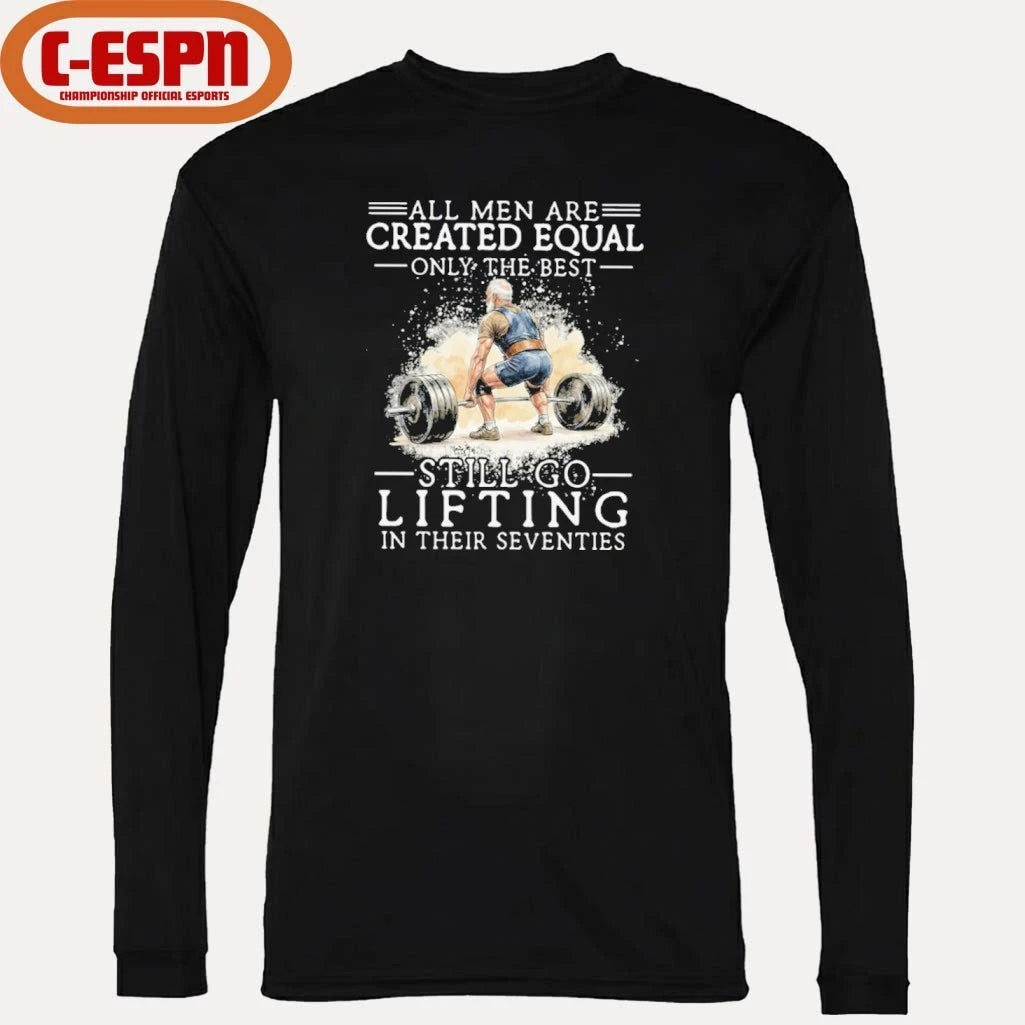 Official All Men Are Created Equal Only The Best Still Go Lifting In Their Seventies Shirt