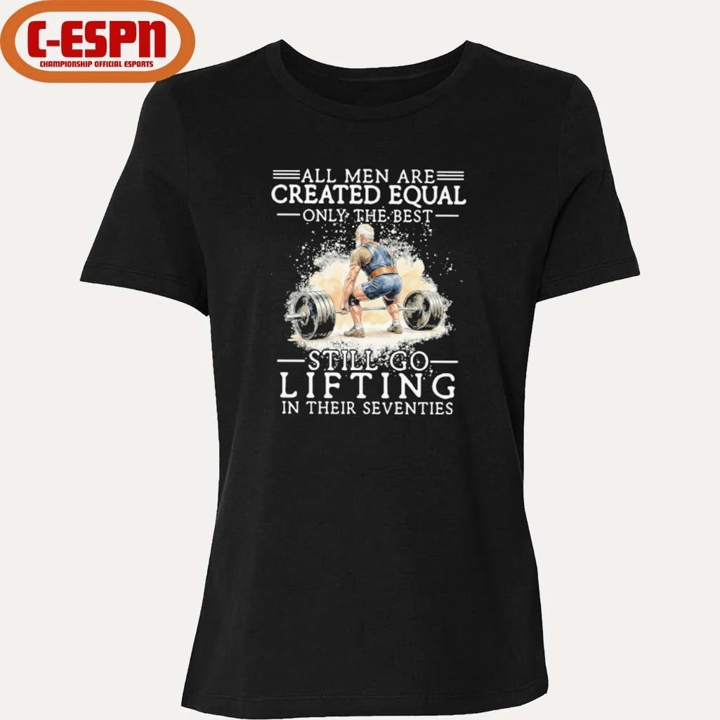 Official All Men Are Created Equal Only The Best Still Go Lifting In Their Seventies Shirt