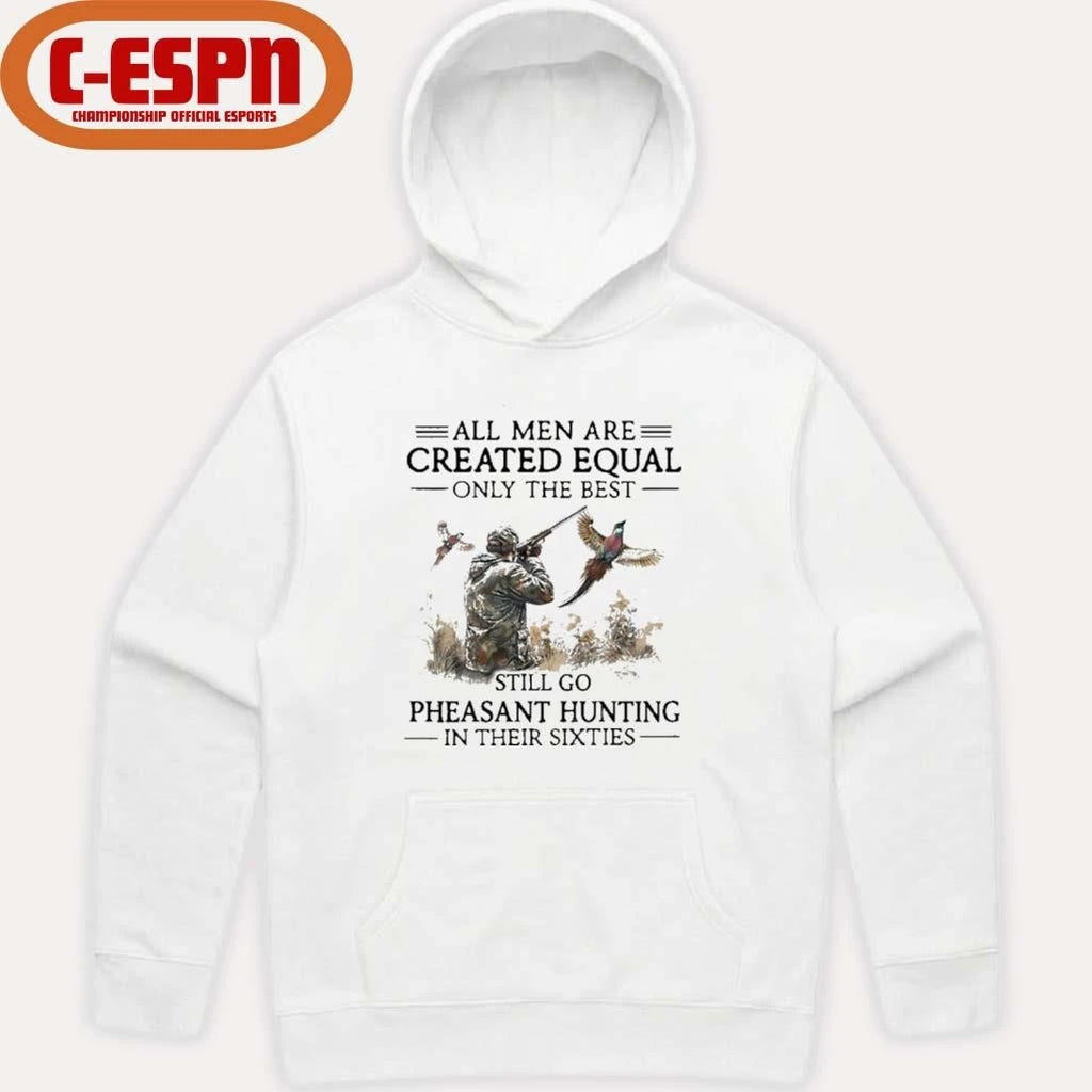 Official All Men Are Created Equal Only The Best Still Go Pheasant Hunting In Their 60s Shirt