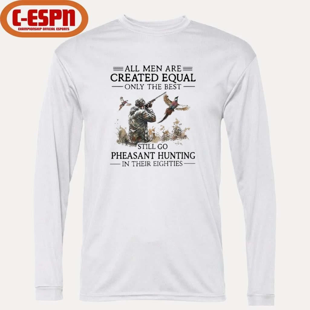 Official All Men Are Created Equal Only The Best Still Go Pheasant Hunting In Their 80s Shirt
