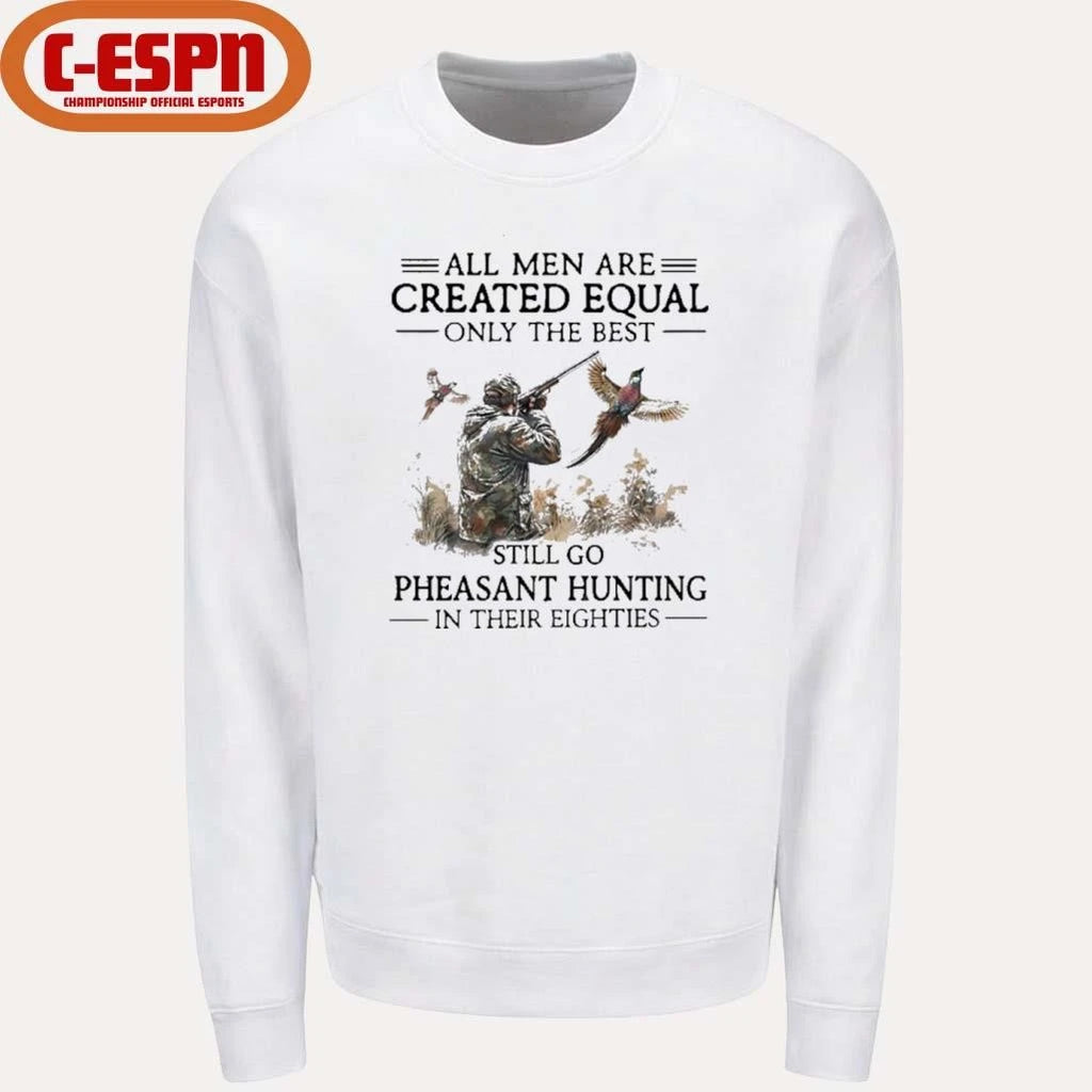 Official All Men Are Created Equal Only The Best Still Go Pheasant Hunting In Their 80s Shirt