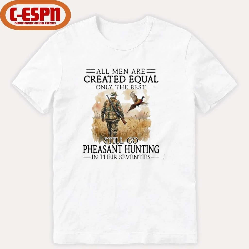 Official All Men Are Created Equal Only The Best Still Go Pheasant Hunting In Their Seventies T-Shirt