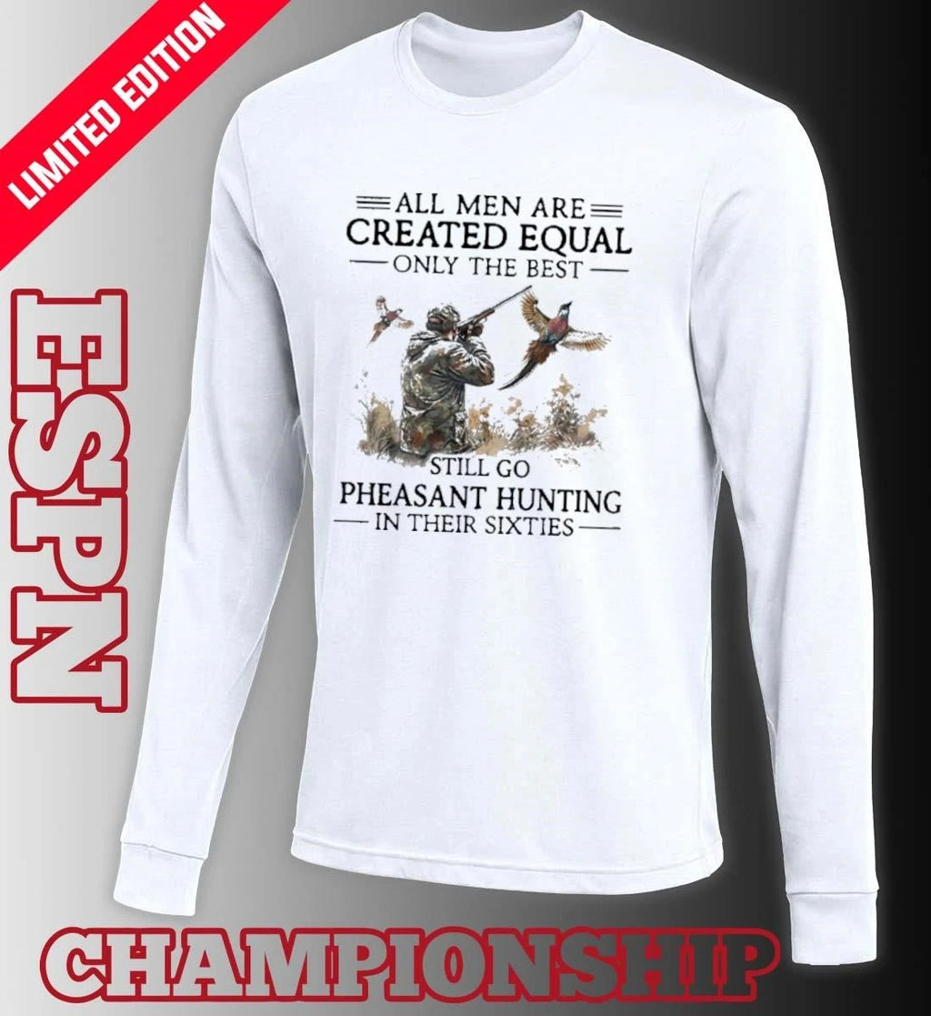 Official All Men Are Created Equal Only The Best Still Go Pheasant Hunting In Their Sixties shirt