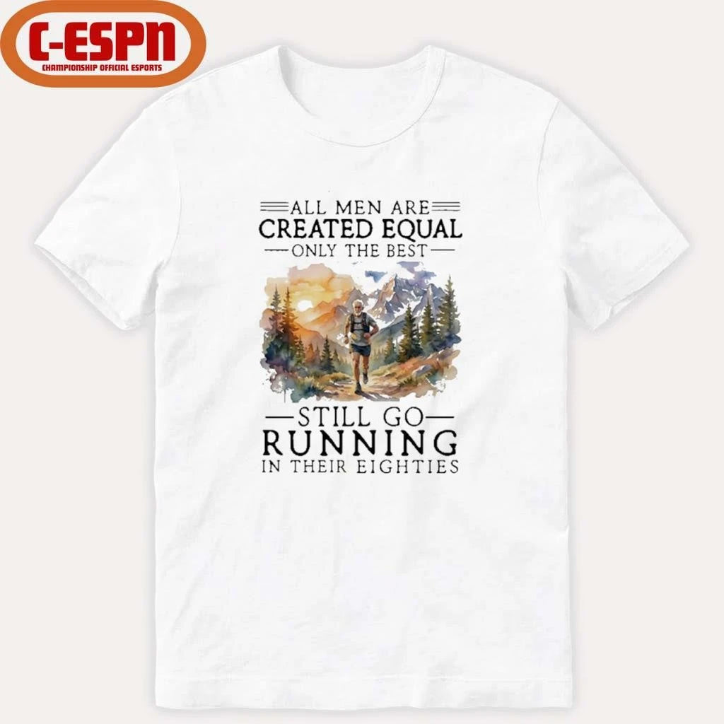 Official All Men Are Created Equal Only The Best Still Go Running In Their Eighties Shirt