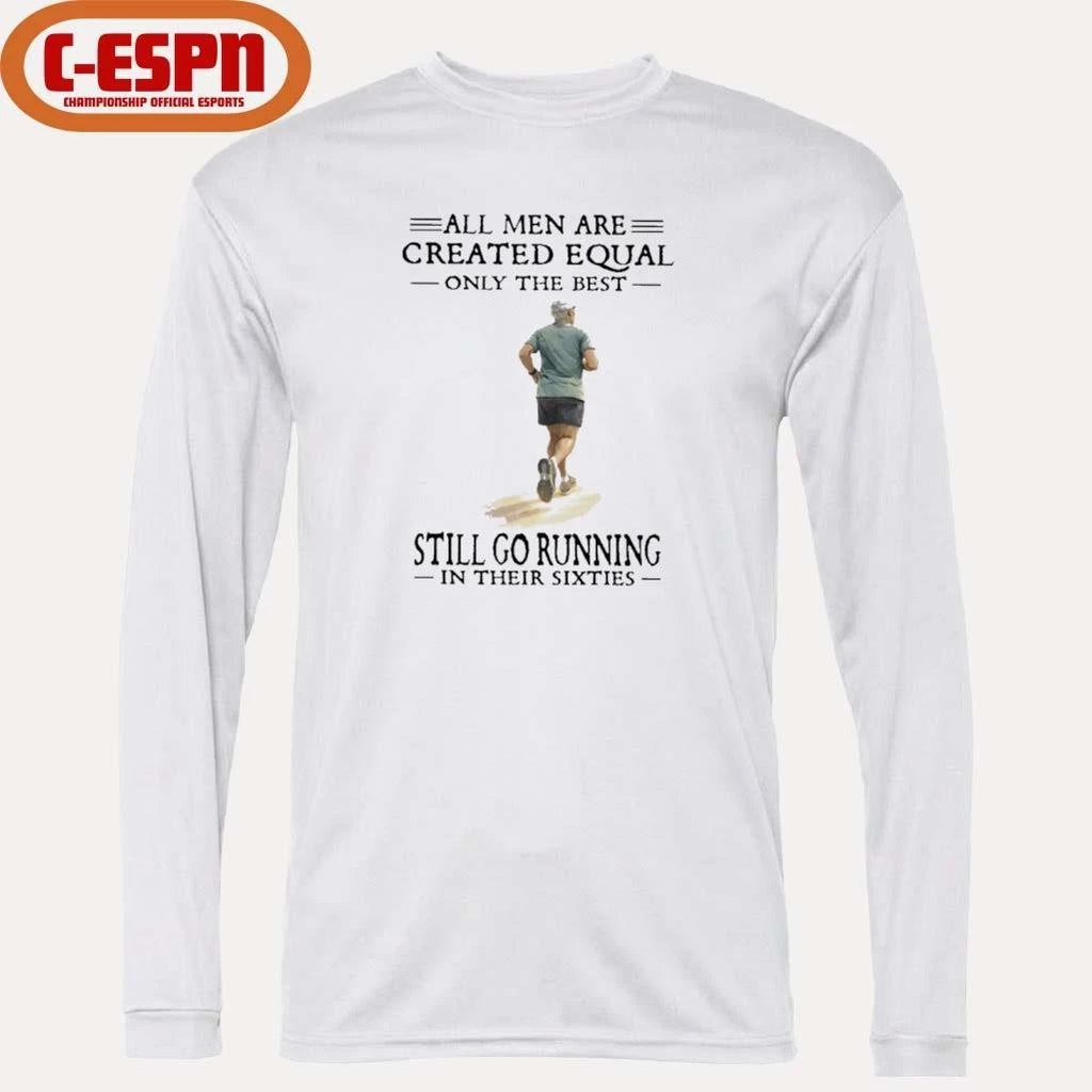 Official All Men Are Created Equal Only The Best Still Go Running In Their Sixties Shirt