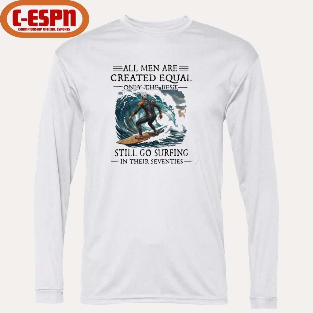 Official All Men Are Created Equal Only The Best Still Go Surfing In Their Seventies Shirt