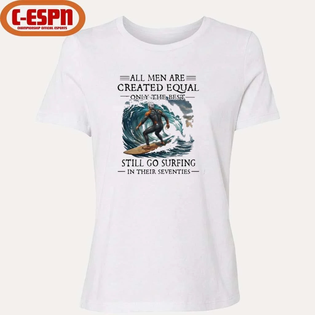 Official All Men Are Created Equal Only The Best Still Go Surfing In Their Seventies Shirt